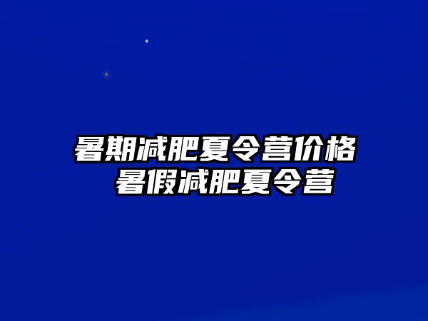 暑期减肥夏令营价格 暑假减肥夏令营