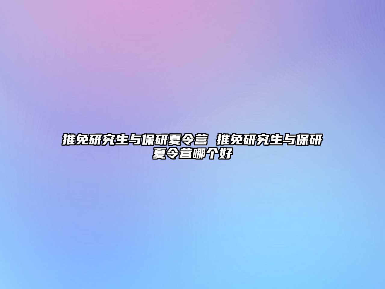 推免研究生与保研夏令营 推免研究生与保研夏令营哪个好