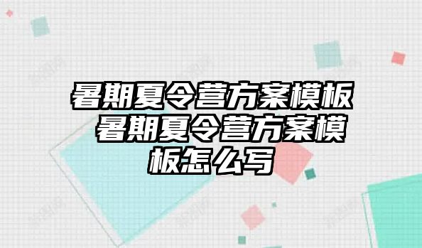 暑期夏令营方案模板 暑期夏令营方案模板怎么写