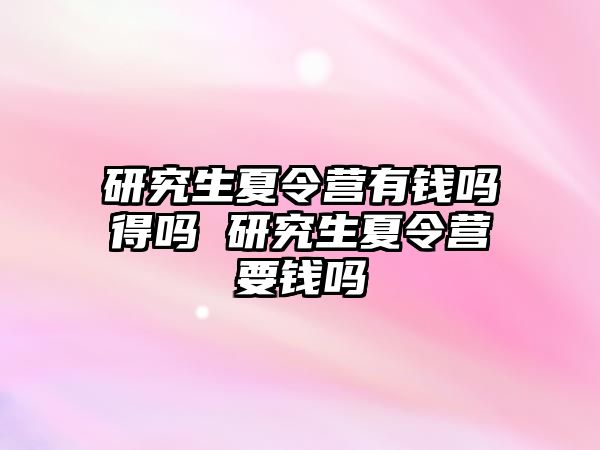 研究生夏令营有钱吗得吗 研究生夏令营要钱吗