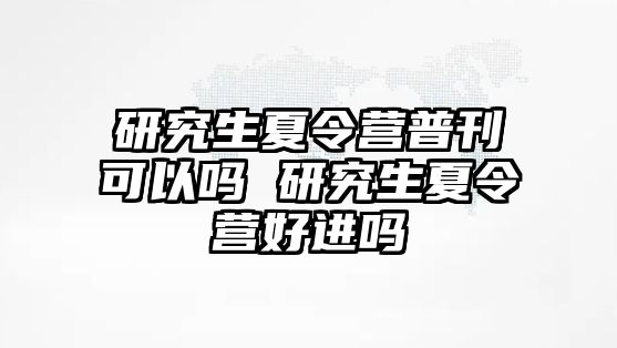 研究生夏令营普刊可以吗 研究生夏令营好进吗