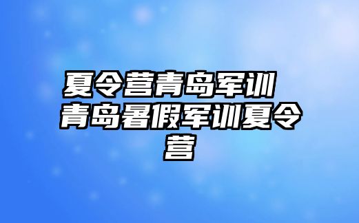 夏令营青岛军训 青岛暑假军训夏令营