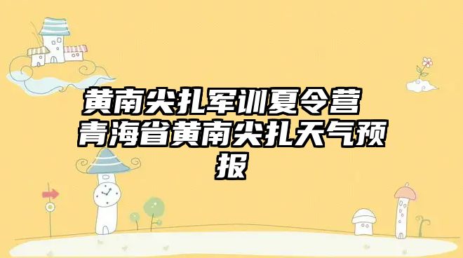 黄南尖扎军训夏令营 青海省黄南尖扎天气预报