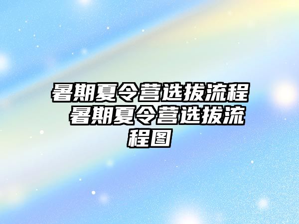 暑期夏令营选拔流程 暑期夏令营选拔流程图