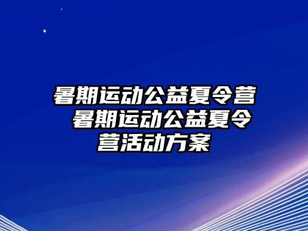 暑期运动公益夏令营 暑期运动公益夏令营活动方案