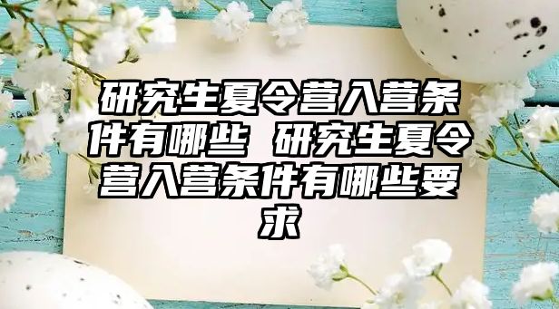 研究生夏令营入营条件有哪些 研究生夏令营入营条件有哪些要求