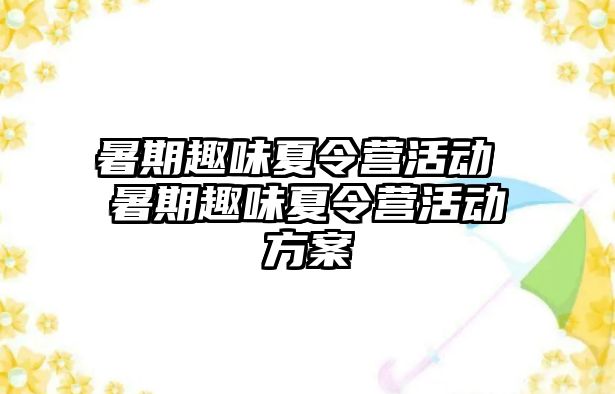 暑期趣味夏令营活动 暑期趣味夏令营活动方案