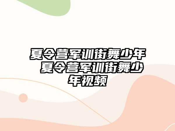 夏令营军训街舞少年 夏令营军训街舞少年视频