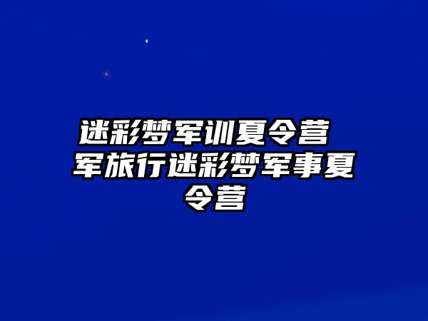 迷彩梦军训夏令营 军旅行迷彩梦军事夏令营