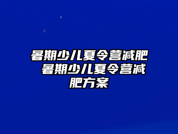 暑期少儿夏令营减肥 暑期少儿夏令营减肥方案