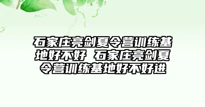 石家庄亮剑夏令营训练基地好不好 石家庄亮剑夏令营训练基地好不好进