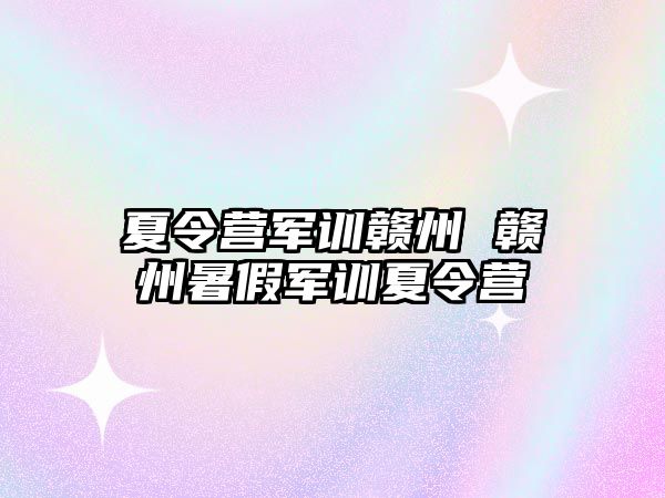 夏令营军训赣州 赣州暑假军训夏令营