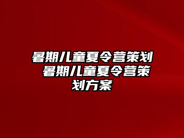 暑期儿童夏令营策划 暑期儿童夏令营策划方案