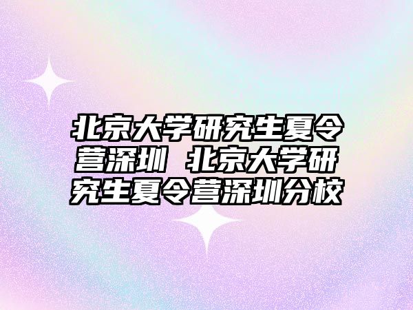 北京大学研究生夏令营深圳 北京大学研究生夏令营深圳分校