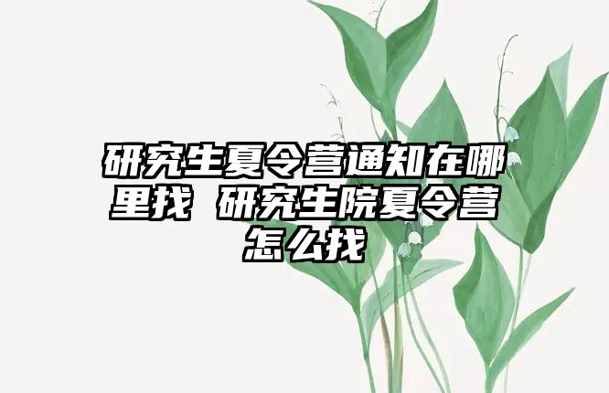 研究生夏令营通知在哪里找 研究生院夏令营怎么找