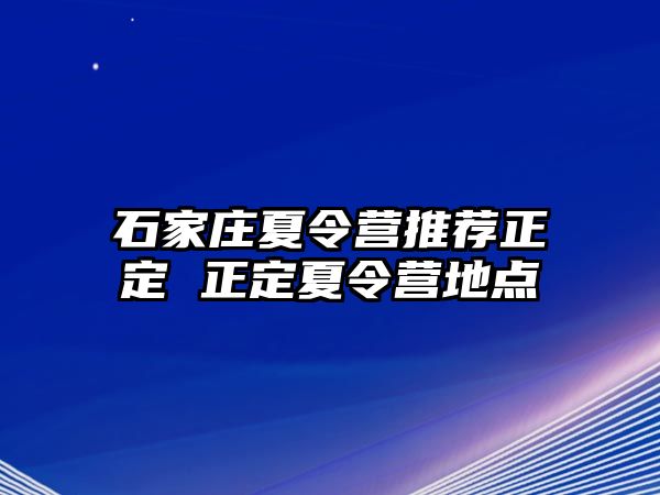 石家庄夏令营推荐正定 正定夏令营地点