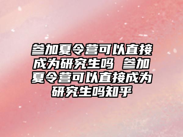 参加夏令营可以直接成为研究生吗 参加夏令营可以直接成为研究生吗知乎