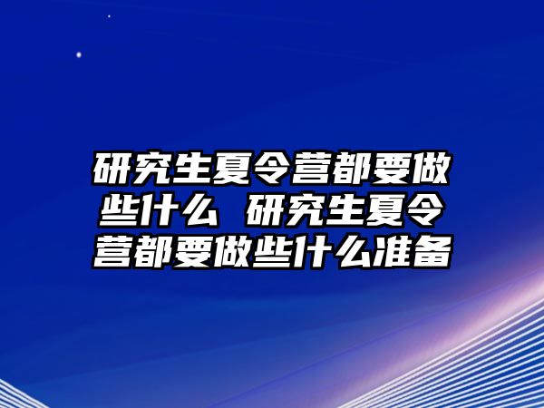 研究生夏令营都要做些什么 研究生夏令营都要做些什么准备