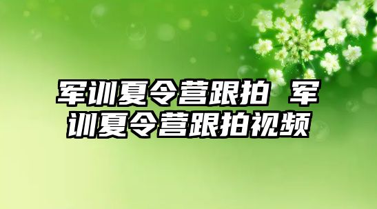 军训夏令营跟拍 军训夏令营跟拍视频