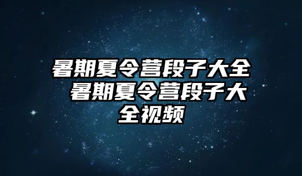 暑期夏令营段子大全 暑期夏令营段子大全视频