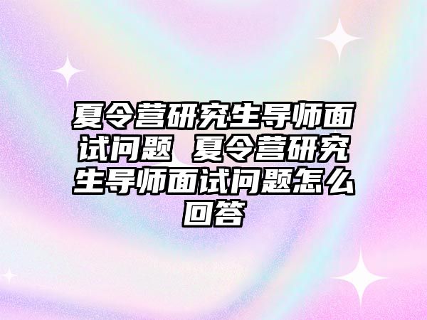 夏令营研究生导师面试问题 夏令营研究生导师面试问题怎么回答