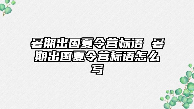 暑期出国夏令营标语 暑期出国夏令营标语怎么写