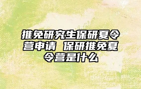 推免研究生保研夏令营申请 保研推免夏令营是什么