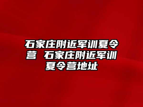 石家庄附近军训夏令营 石家庄附近军训夏令营地址