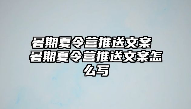 暑期夏令营推送文案 暑期夏令营推送文案怎么写