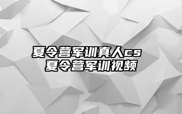 夏令营军训真人cs 夏令营军训视频