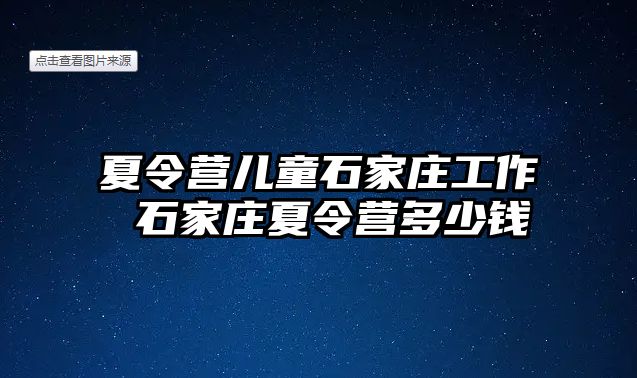 夏令营儿童石家庄工作 石家庄夏令营多少钱