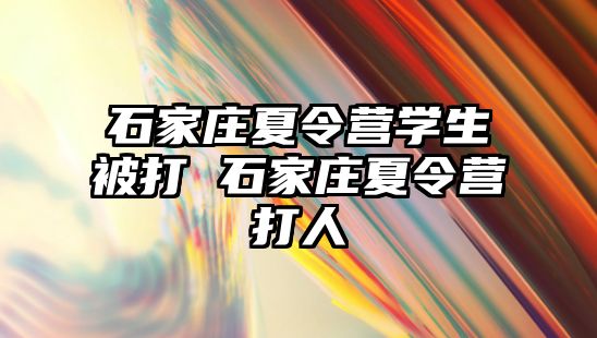 石家庄夏令营学生被打 石家庄夏令营打人