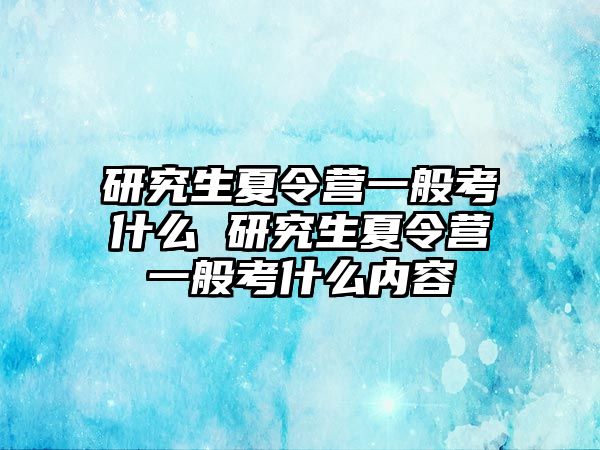 研究生夏令营一般考什么 研究生夏令营一般考什么内容