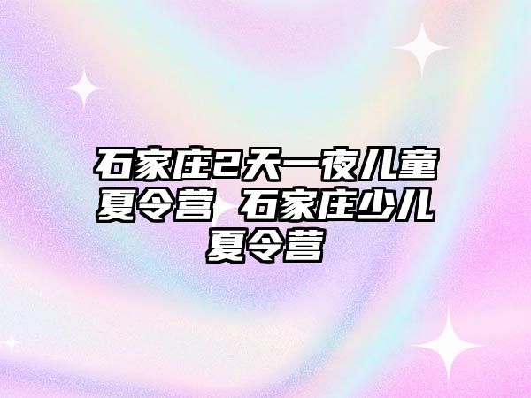 石家庄2天一夜儿童夏令营 石家庄少儿夏令营