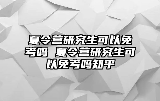 夏令营研究生可以免考吗 夏令营研究生可以免考吗知乎