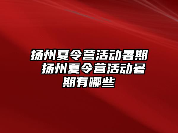 扬州夏令营活动暑期 扬州夏令营活动暑期有哪些