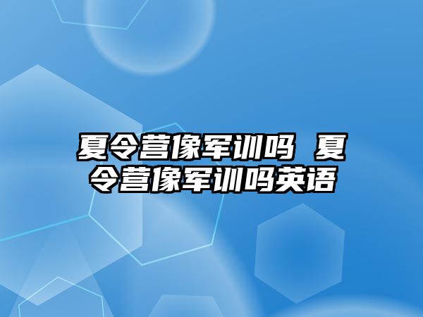 夏令营像军训吗 夏令营像军训吗英语