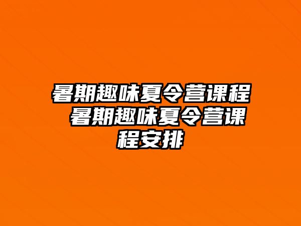 暑期趣味夏令营课程 暑期趣味夏令营课程安排