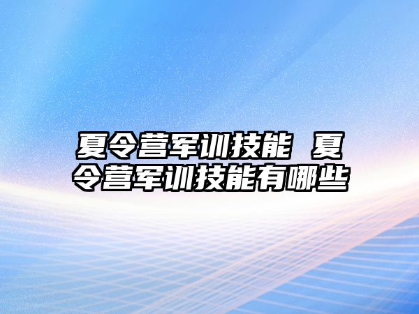 夏令营军训技能 夏令营军训技能有哪些