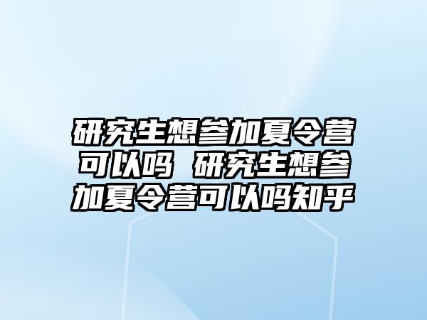 研究生想参加夏令营可以吗 研究生想参加夏令营可以吗知乎