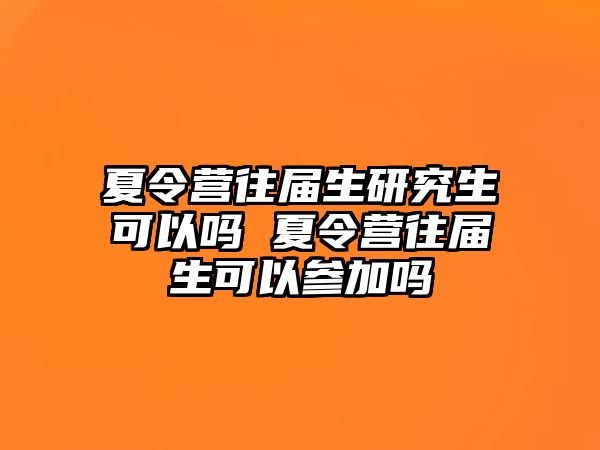 夏令营往届生研究生可以吗 夏令营往届生可以参加吗