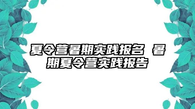 夏令营暑期实践报名 暑期夏令营实践报告