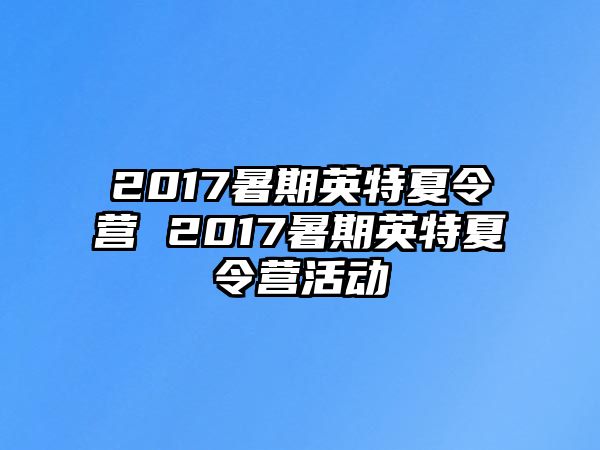 2017暑期英特夏令营 2017暑期英特夏令营活动