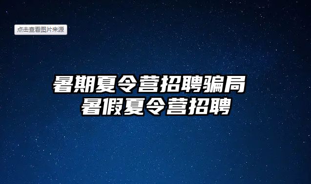 暑期夏令营招聘骗局 暑假夏令营招聘