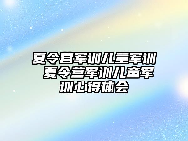 夏令营军训儿童军训 夏令营军训儿童军训心得体会