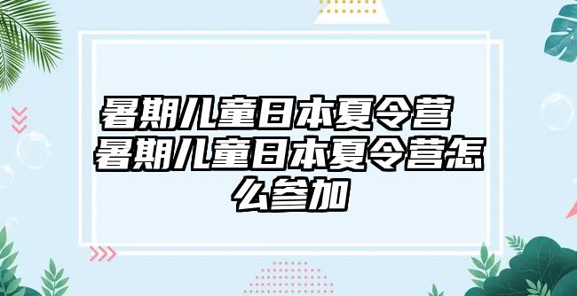 暑期儿童日本夏令营 暑期儿童日本夏令营怎么参加