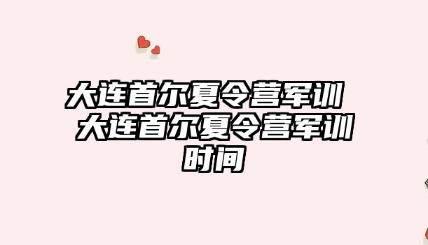 大连首尔夏令营军训 大连首尔夏令营军训时间