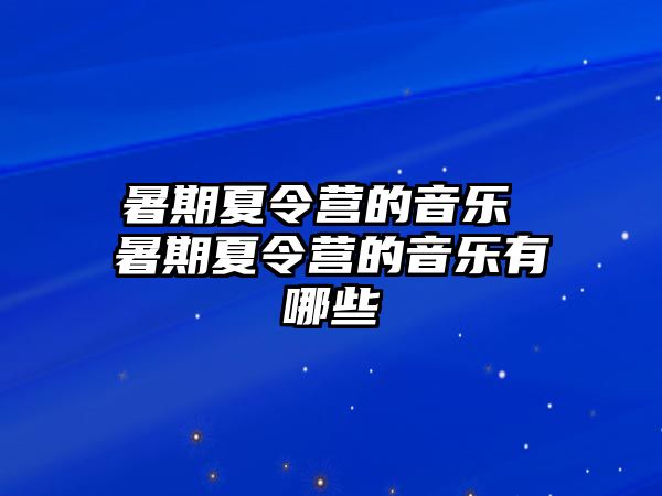 暑期夏令营的音乐 暑期夏令营的音乐有哪些