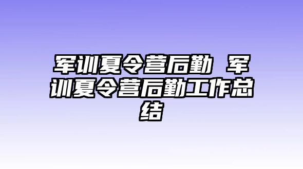 军训夏令营后勤 军训夏令营后勤工作总结