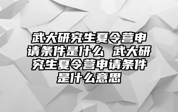 武大研究生夏令营申请条件是什么 武大研究生夏令营申请条件是什么意思